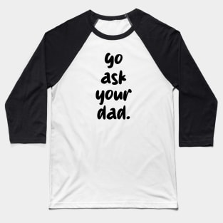 go ask your dad Baseball T-Shirt